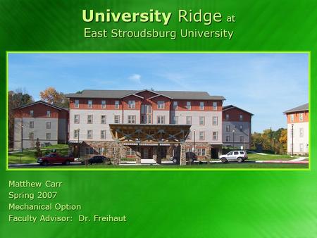 University Ridge at E ast Stroudsburg University Matthew Carr Spring 2007 Mechanical Option Faculty Advisor: Dr. Freihaut.