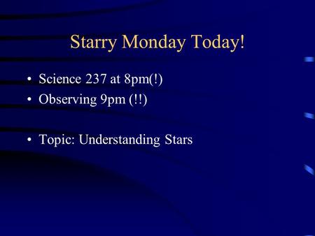 Starry Monday Today! Science 237 at 8pm(!) Observing 9pm (!!) Topic: Understanding Stars.