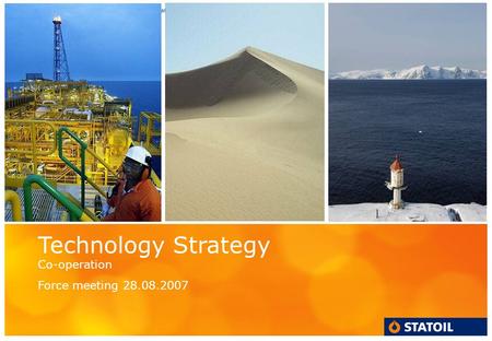 Classification: Statoil Internal Status: Draft Technology Strategy Co-operation Force meeting 28.08.2007.