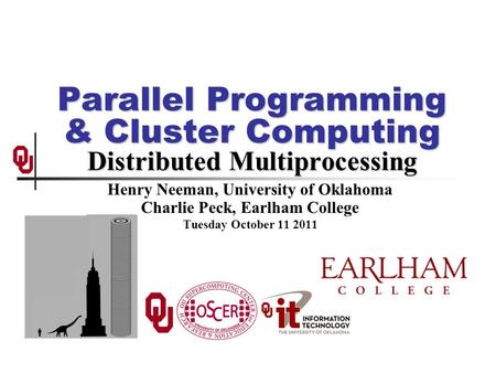 Parallel Programming & Cluster Computing Distributed Multiprocessing Henry Neeman, University of Oklahoma Charlie Peck, Earlham College Tuesday October.