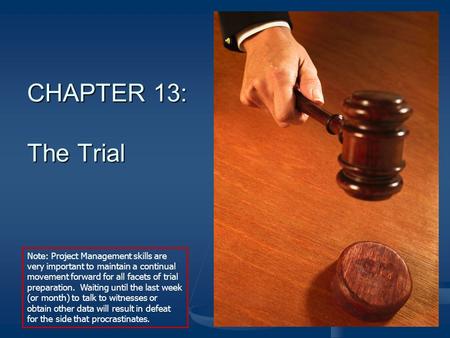 CHAPTER 13: The Trial Note: Project Management skills are very important to maintain a continual movement forward for all facets of trial preparation.