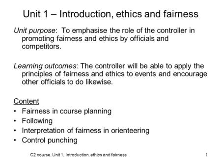 C2 course, Unit 1, Introduction, ethics and fairness1 Unit 1 – Introduction, ethics and fairness Unit purpose: To emphasise the role of the controller.