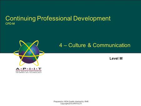 4 – Culture & Communication Level M Prepared by: MOH Quality checked by: RHR Copyright 2010 APIIT/UCTI Continuing Professional Development CPD-M.