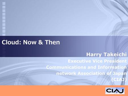 Cloud: Now & Then Harry Takeichi Executive Vice President Communications and Information network Association of Japan (CIAJ) 1.