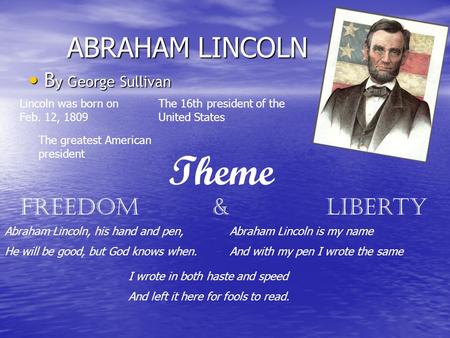 ABRAHAM LINCOLN B y George Sullivan B y George Sullivan Theme Freedom & Liberty Lincoln was born on Feb. 12, 1809 The 16th president of the United States.