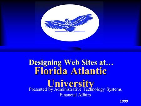 Florida Atlantic University Designing Web Sites at… 1999 Presented by Administrative Technology Systems Financial Affairs.