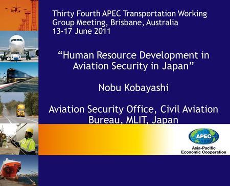 Thirty Fourth APEC Transportation Working Group Meeting, Brisbane, Australia 13-17 June 2011 “Human Resource Development in Aviation Security in Japan”