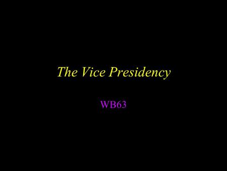 The Vice Presidency WB63. The Vice-President has 2 constitutional duties: WB63 #7 They are: –Preside over the Senate; and –Help decide Presidential disability.