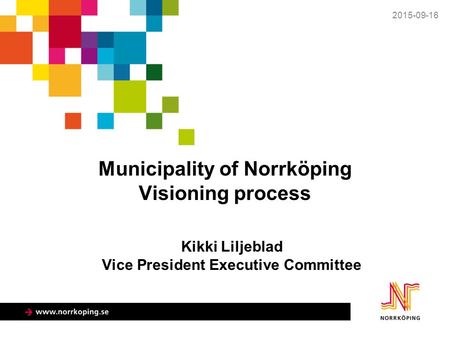 Municipality of Norrköping Visioning process 2015-09-16 Kikki Liljeblad Vice President Executive Committee.