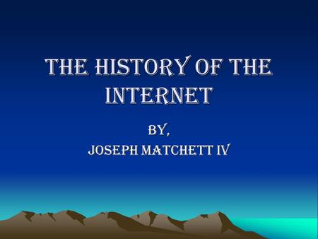 The History of The Internet By, Joseph Matchett IV.