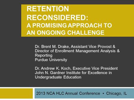 RETENTION RECONSIDERED: A PROMISING APPROACH TO AN ONGOING CHALLENGE Dr. Brent M. Drake, Assistant Vice Provost & Director of Enrollment Management Analysis.