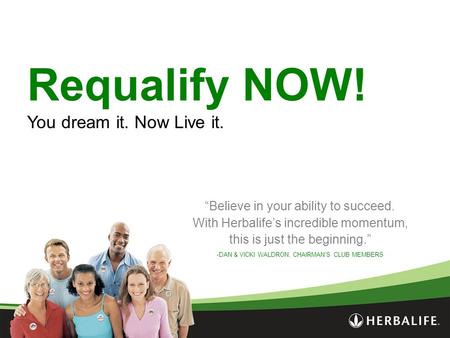 Requalify NOW! You dream it. Now Live it. “Believe in your ability to succeed. With Herbalife’s incredible momentum, this is just the beginning.” -DAN.