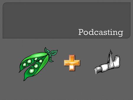  Define the term Podcast  Identify ways they are used  Identify parts of a podcast  Listening Activity  Creating your First Podcast  Locate podcasts.