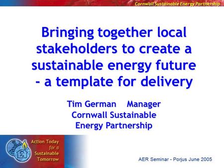 Cornwall Sustainable Energy Partnership AER Seminar - Porjus June 2005 Bringing together local stakeholders to create a sustainable energy future - a template.