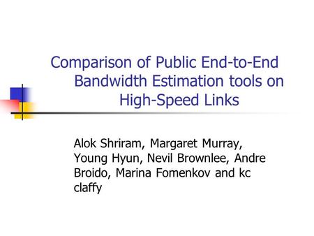 Comparison of Public End-to-End Bandwidth Estimation tools on High-Speed Links Alok Shriram, Margaret Murray, Young Hyun, Nevil Brownlee, Andre Broido,