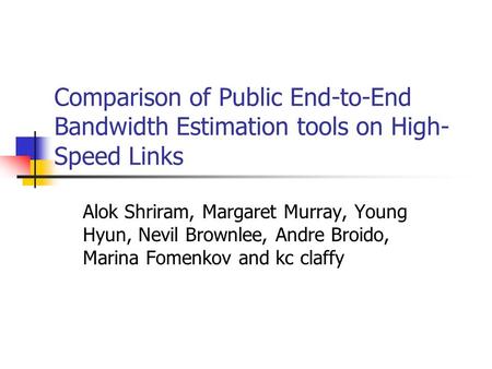 Comparison of Public End-to-End Bandwidth Estimation tools on High- Speed Links Alok Shriram, Margaret Murray, Young Hyun, Nevil Brownlee, Andre Broido,