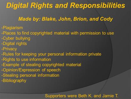 Digital Rights and Responsibilities Made by: Blake, John, Brion, and Cody -Plagiarism -Places to find copyrighted material with permission to use -Cyber.