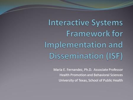 Maria E. Fernandez, Ph.D. Associate Professor Health Promotion and Behavioral Sciences University of Texas, School of Public Health.