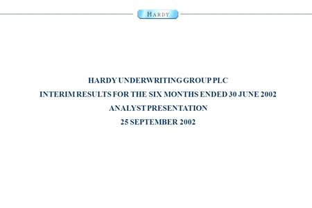 0 HARDY UNDERWRITING GROUP PLC INTERIM RESULTS FOR THE SIX MONTHS ENDED 30 JUNE 2002 ANALYST PRESENTATION 25 SEPTEMBER 2002.