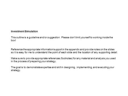 Investment Simulation This outline is a guideline and/or suggestion. Please don’t limit yourself to working inside the box! Reference the appropriate information/support.