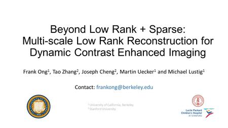 Contact: frankong@berkeley.edu Beyond Low Rank + Sparse: Multi-scale Low Rank Reconstruction for Dynamic Contrast Enhanced Imaging Frank Ong1, Tao Zhang2,