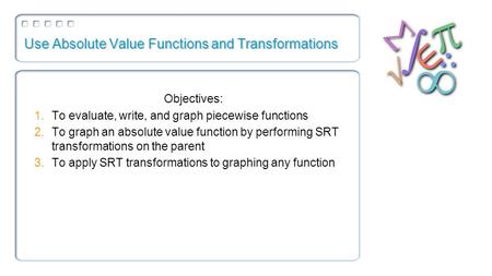 Use Absolute Value Functions and Transformations Objectives: 1.To evaluate, write, and graph piecewise functions 2.To graph an absolute value function.