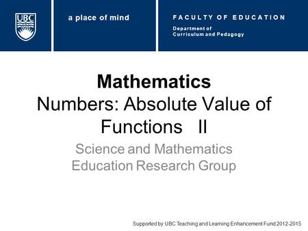 Mathematics Numbers: Absolute Value of Functions II Science and Mathematics Education Research Group Supported by UBC Teaching and Learning Enhancement.