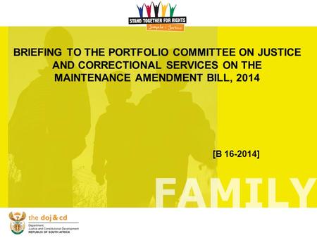 BRIEFING TO THE PORTFOLIO COMMITTEE ON JUSTICE AND CORRECTIONAL SERVICES ON THE MAINTENANCE AMENDMENT BILL, 2014 [B 16-2014]