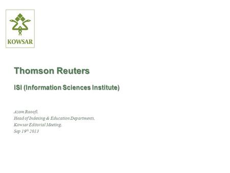 Thomson Reuters ISI (Information Sciences Institute) Azam Raoofi, Head of Indexing & Education Departments, Kowsar Editorial Meeting, Sep 19 th 2013.