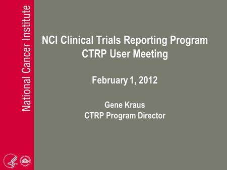 NCI Clinical Trials Reporting Program CTRP User Meeting February 1, 2012 Gene Kraus CTRP Program Director.