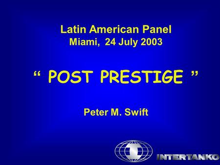 Latin American Panel Miami, 24 July 2003 “ POST PRESTIGE ” Peter M. Swift.