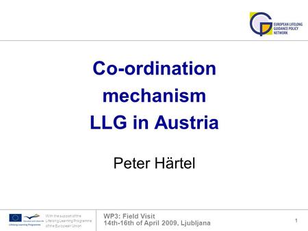 WP3: Field Visit 14th-16th of April 2009, Ljubljana With the support of the Lifelong Learning Programme of the European Union 1 Co-ordination mechanism.