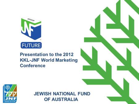 Presentation to the 2012 KKL-JNF World Marketing Conference JEWISH NATIONAL FUND OF AUSTRALIA.