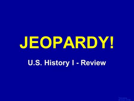 Template by Bill Arcuri, WCSD Click Once to Begin JEOPARDY! U.S. History I - Review.