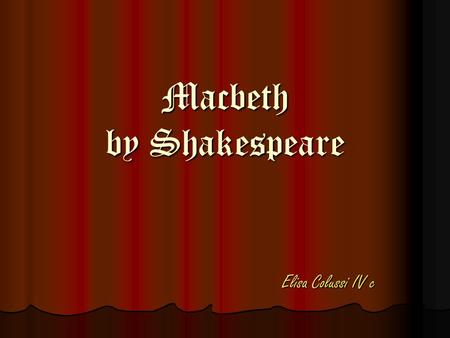 Macbeth by Shakespeare Elisa Colussi IV c. Scene I In the royal palace at Forres, Banquo thinks about the coronation of Macbeth. He is worried because.