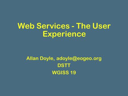 Web Services - The User Experience Allan Doyle, DSTT WGISS 19.