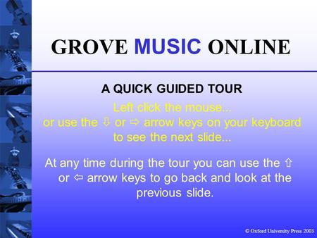 © Oxford University Press 2003 Left click the mouse... or use the  or  arrow keys on your keyboard to see the next slide... GROVE MUSIC ONLINE A QUICK.