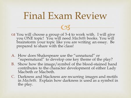   You will choose a group of 3-4 to work with. I will give you ONE topic! You will need Macbeth books. You will brainstorm your topic like you are writing.