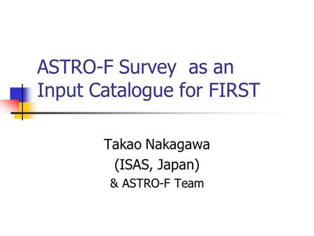 ASTRO-F Survey as an Input Catalogue for FIRST Takao Nakagawa (ISAS, Japan) & ASTRO-F Team.