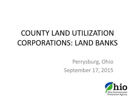 COUNTY LAND UTILIZATION CORPORATIONS: LAND BANKS Perrysburg, Ohio September 17, 2015.