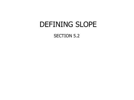 DEFINING SLOPE SECTION 5.2 Slope = = ________ is the ratio of vertical ______ to horizontal _____. Sloperise run rise SLOPEMAN My one weakness is that.