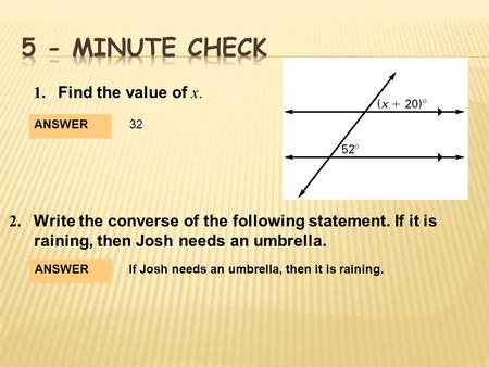 1. Find the value of x. ANSWER 32 2. Write the converse of the following statement. If it is raining, then Josh needs an umbrella. ANSWER If Josh needs.