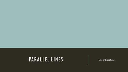 PARALLEL LINES Linear Equations. I can find the equation of a line parallel to a given line passing through a given point. Essential Question: Do you.