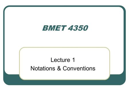 BMET 4350 Lecture 1 Notations & Conventions. Electrical Units Electrical engineers and technologists have their cryptic signs and symbols, just as the.