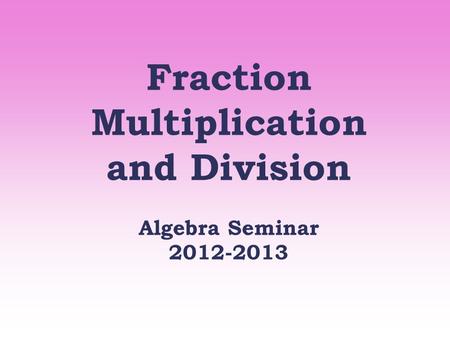 Fraction Multiplication and Division Algebra Seminar 2012-2013.