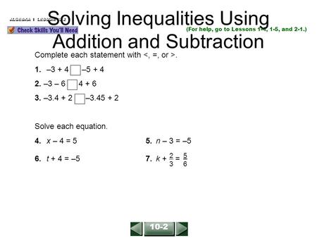 ALGEBRA 1 LESSON 10-2 (For help, go to Lessons 1-4, 1-5, and 2-1.) Complete each statement with. 1.–3 + 4 –5 + 4 2. –3 – 6 4 + 6 3. –3.4 + 2 –3.45 + 2.