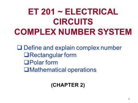 1 ET 201 ~ ELECTRICAL CIRCUITS COMPLEX NUMBER SYSTEM  Define and explain complex number  Rectangular form  Polar form  Mathematical operations (CHAPTER.