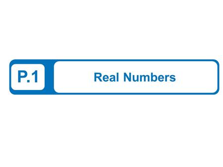 P.1 Real Numbers. 2 What You Should Learn Represent and classify real numbers. Order real numbers and use inequalities. Find the absolute values of real.