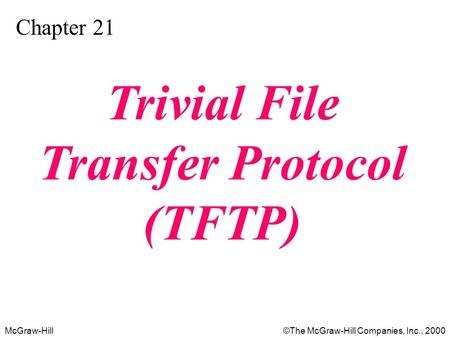 McGraw-Hill©The McGraw-Hill Companies, Inc., 2000 Chapter 21 Trivial File Transfer Protocol (TFTP)