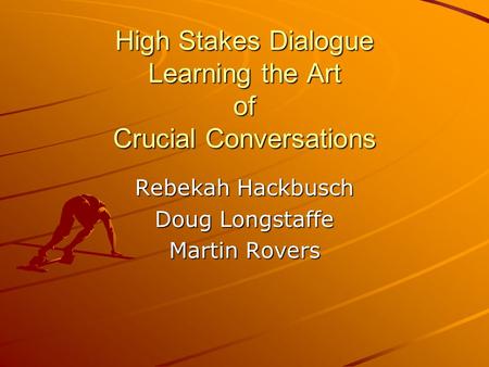 High Stakes Dialogue Learning the Art of Crucial Conversations Rebekah Hackbusch Doug Longstaffe Martin Rovers.